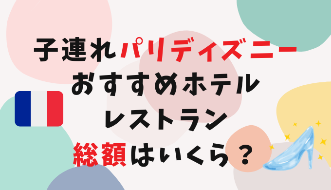 子連れパリディズニーおすすめホテルやレストランは？総額はいくら？