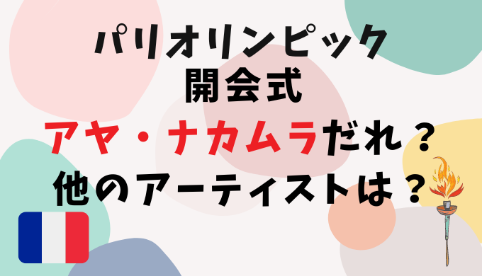 パリオリンピック開会式アヤ・ナカムラってだれ？他のアーティストは？